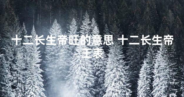 十二长生帝旺的意思 十二长生帝王表